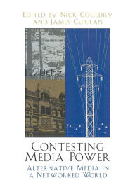 Title: Contesting Media Power: Alternative Media in a Networked World / Edition 1, Author: Nick Couldry