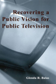 Title: Recovering a Public Vision for Public Television, Author: Glenda R. Balas