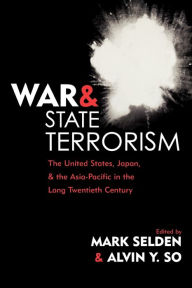 Title: War and State Terrorism: The United States, Japan, and the Asia-Pacific in the Long Twentieth Century / Edition 1, Author: Mark Selden Asia Pacific Studies
