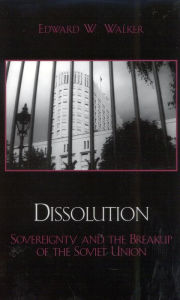 Title: Dissolution: Sovereignty and the Breakup of the Soviet Union / Edition 1, Author: Edward W. Walker