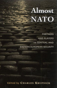 Title: Almost NATO: Partners and Players in Central and Eastern European Security, Author: Charles Krupnick