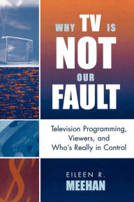 Title: Why TV Is Not Our Fault: Television Programming, Viewers, and Who's Really in Control / Edition 1, Author: Eileen R. Meehan