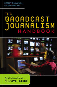 Title: The Broadcast Journalism Handbook: A Television News Survival Guide / Edition 1, Author: Robert Thompson