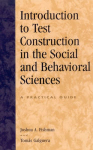 Title: Introduction to Test Construction in the Social and Behavioral Sciences: A Practical Guide / Edition 1, Author: Joshua A. Fishman