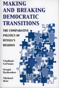 Title: Making and Breaking Democratic Transitions: The Comparative Politics of Russia's Regions, Author: Vladimir Gel'man
