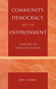 Title: Community, Democracy, and the Environment: Learning to Share the Future, Author: Jane A. Grant professor of public and environmental affairs