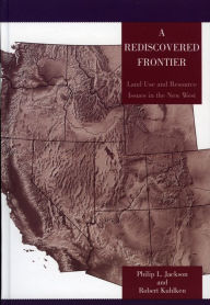 Title: A Rediscovered Frontier: Land Use and Resource Issues in the New West, Author: Philip L. Jackson