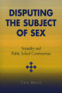 Disputing the Subject of Sex: Sexuality and Public School Controversies