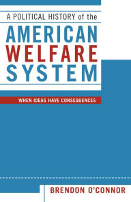 Title: A Political History of the American Welfare System: When Ideas Have Consequences / Edition 304, Author: Brendon O'Connor