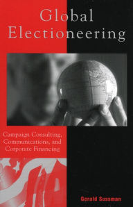 Title: Global Electioneering: Campaign Consulting, Communications, and Corporate Financing / Edition 1, Author: Gerald Sussman