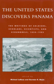 Title: The United States Discovers Panama: The Writings of Soldiers, Scholars, Scientists, and Scoundrels, 1850D1905, Author: Michael J. LaRosa Rhodes College