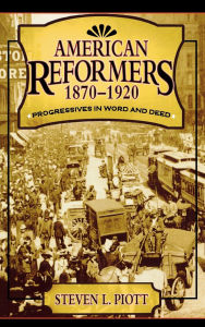 Title: American Reformers, 1870-1920: Progressives in Word and Deed, Author: Steven L. Piott