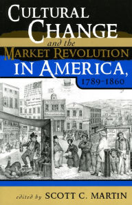Title: Cultural Change and the Market Revolution in America, 1789-1860, Author: Scott C. Martin