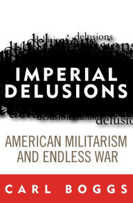 Title: Imperial Delusions: American Militarism and Endless War / Edition 1, Author: Carl Boggs National University; auth