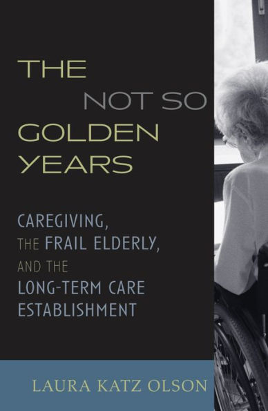 The Not-So-Golden Years: Caregiving, the Frail Elderly, and the Long-Term Care Establishment