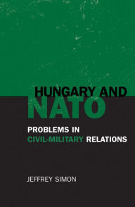 Title: Hungary and NATO: Problems in Civil-Military Relations, Author: Jeffrey Simon