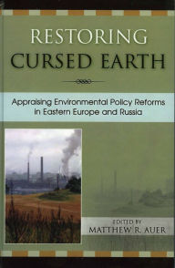 Title: Restoring Cursed Earth: Appraising Environmental Policy Reforms in Eastern Europe and Russia, Author: Matthew R. Auer