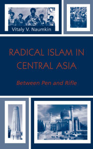 Title: Radical Islam in Central Asia: Between Pen and Rifle, Author: Vitaly V. Naumkin