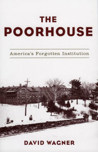 Title: The Poorhouse: America's Forgotten Institution / Edition 1, Author: David G. Wagner