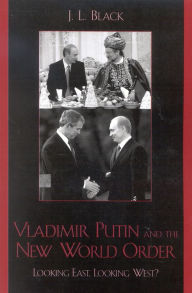 Title: Vladimir Putin and the New World Order: Looking East, Looking West? / Edition 1, Author: J. L. Black
