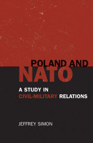 Title: Poland and NATO: A Study in Civil-Military Relations, Author: Jeffrey Simon
