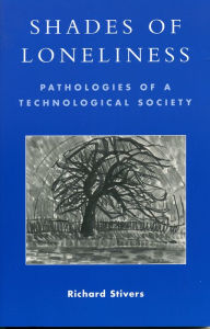 Title: Shades of Loneliness: Pathologies of a Technological Society / Edition 1, Author: Richard Stivers
