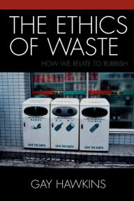 Title: The Ethics of Waste: How We Relate to Rubbish / Edition 1, Author: Gay Hawkins