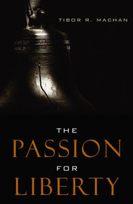 Title: The Passion for Liberty, Author: Tibor R. Machan Chapman University's Argyros School of Business & Economics