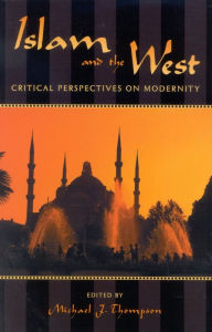 Title: Islam and the West: Critical Perspectives on Modernity, Author: Michael J. Thompson Associate Professor of Po