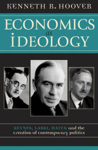 Title: Economics as Ideology: Keynes, Laski, Hayek, and the Creation of Contemporary Politics / Edition 1, Author: Kenneth R. Hoover