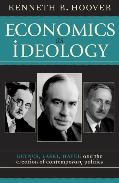 Economics as Ideology: Keynes, Laski, Hayek, and the Creation of Contemporary Politics / Edition 1