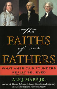 Title: The Faiths of Our Fathers: What America's Founders Really Believed / Edition 1, Author: Alf J. Mapp Jr. author of Three Golden Ages: Discovering the Creative Secrets of Renaissanc