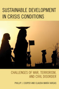 Title: Sustainable Development in Crisis Conditions: Challenges of War, Terrorism, and Civil Disorder, Author: Phillip J. Cooper