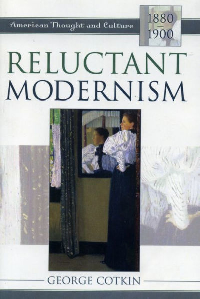 Reluctant Modernism: American Thought and Culture, 1880-1900 / Edition 1