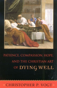 Title: Patience, Compassion, Hope, and the Christian Art of Dying Well / Edition 1, Author: Christopher P. Vogt St. John's University