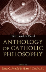 Title: The Sheed and Ward Anthology of Catholic Philosophy / Edition 1, Author: James C. Swindal