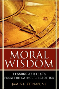 Title: Moral Wisdom: Lessons and Texts from the Catholic Tradition / Edition 1, Author: James F. Keenan