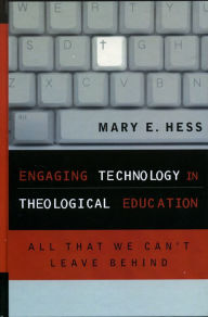 Title: Engaging Technology in Theological Education: All That We Can't Leave Behind, Author: Mary E. Hess Ph.D Luther Seminary