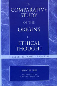 Title: A Comparative Study of the Origins of Ethical Thought: Hellenism and Hebraism, Author: Seizo Sekine