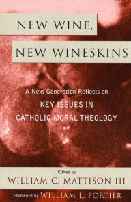 Title: New Wine, New Wineskins: A Next Generation Reflects on Key Issues in Catholic Moral Theology / Edition 1, Author: William C. Mattison III