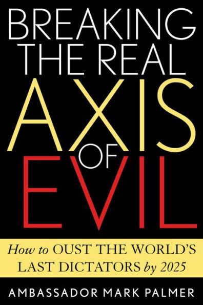 Breaking the Real Axis of Evil: How to Oust the World's Last Dictators by 2025