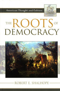 Title: The Roots of Democracy: American Thought and Culture, 1760-1800, Author: Robert E. Shalhope