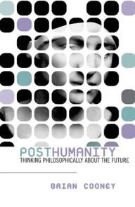 Title: Posthumanity: Thinking Philosophically About the Future / Edition 1, Author: Brian Cooney