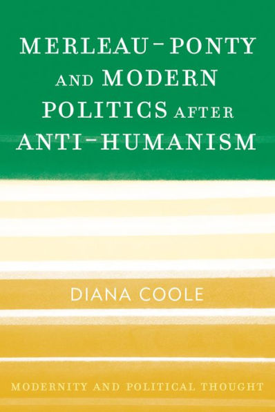 Merleau-Ponty and Modern Politics After Anti-Humanism