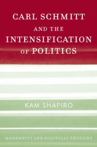 Title: Carl Schmitt and the Intensification of Politics, Author: Kam Shapiro