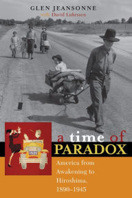 Title: A Time of Paradox: America from Awakening to Hiroshima, 1890-1945 / Edition 1, Author: Glen Jeansonne University of Wisconsin-Milwaukee
