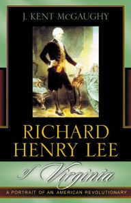 Title: Richard Henry Lee of Virginia: A Portrait of an American Revolutionary / Edition 1, Author: Kent J. McGaughy