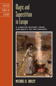 Title: Magic and Superstition in Europe: A Concise History from Antiquity to the Present / Edition 1, Author: Michael D. Bailey Iowa State University