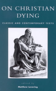 Title: On Christian Dying: Classic and Contemporary Texts, Author: Matthew Levering Mundelein Seminary