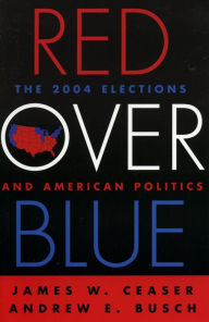 Title: Red Over Blue: The 2004 Elections and American Politics / Edition 1, Author: James W. Ceaser